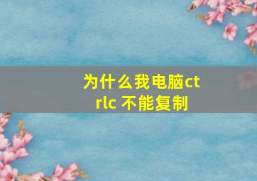 为什么我电脑ctrlc 不能复制